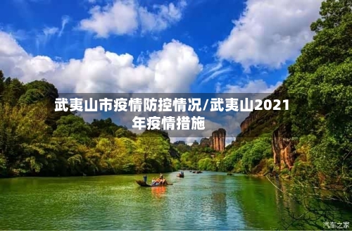 武夷山市疫情防控情况/武夷山2021年疫情措施-第1张图片