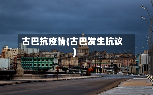 古巴抗疫情(古巴发生抗议)-第2张图片