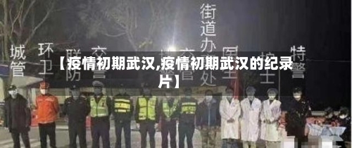 【疫情初期武汉,疫情初期武汉的纪录片】-第2张图片