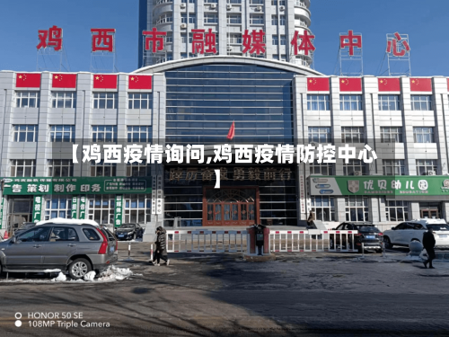 【鸡西疫情询问,鸡西疫情防控中心】-第1张图片