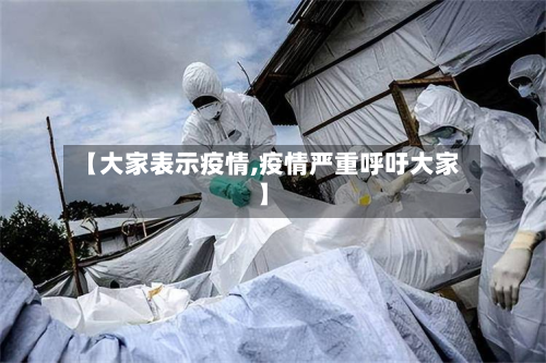 【大家表示疫情,疫情严重呼吁大家】-第3张图片