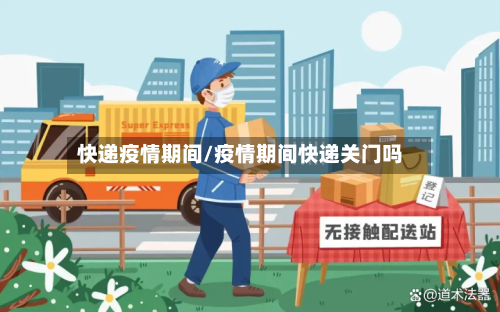 快递疫情期间/疫情期间快递关门吗-第2张图片