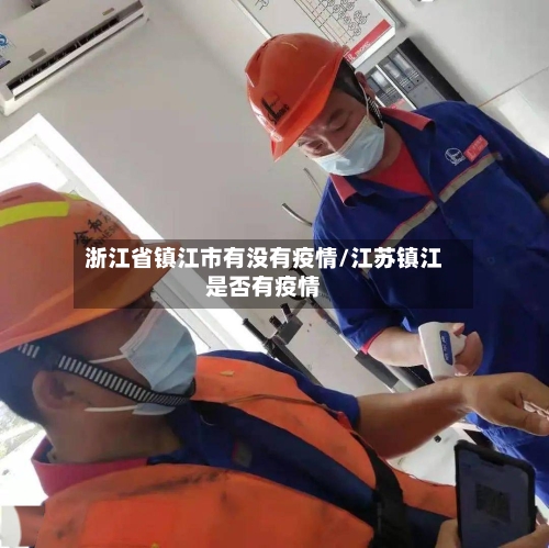 浙江省镇江市有没有疫情/江苏镇江是否有疫情-第2张图片