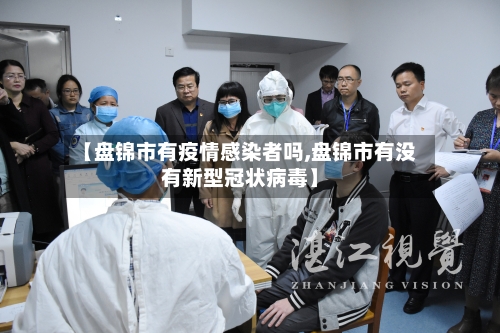 【盘锦市有疫情感染者吗,盘锦市有没有新型冠状病毒】-第1张图片