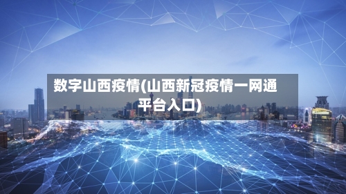 数字山西疫情(山西新冠疫情一网通平台入口)-第3张图片