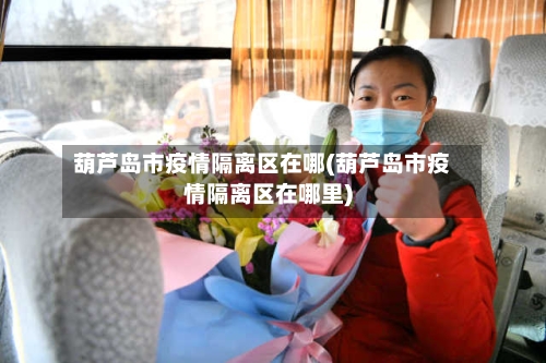 葫芦岛市疫情隔离区在哪(葫芦岛市疫情隔离区在哪里)-第1张图片