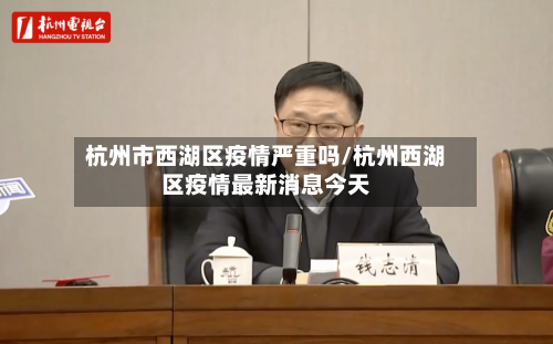 杭州市西湖区疫情严重吗/杭州西湖区疫情最新消息今天-第1张图片