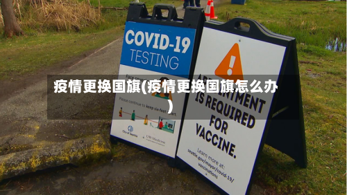 疫情更换国旗(疫情更换国旗怎么办)-第2张图片