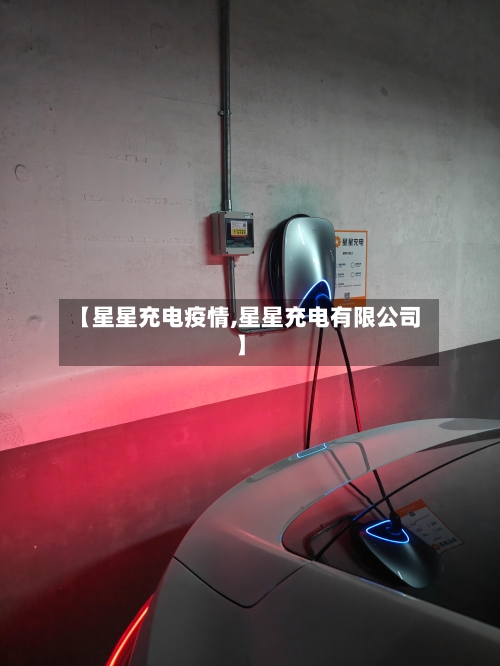 【星星充电疫情,星星充电有限公司】-第1张图片