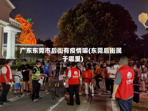 广东东莞市后街有疫情嘛(东莞后街属于哪里)-第1张图片