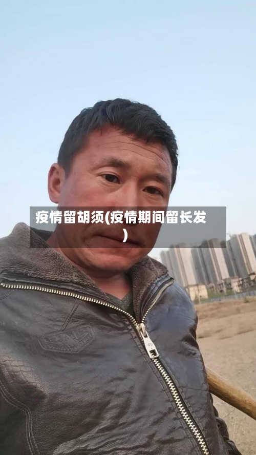 疫情留胡须(疫情期间留长发)-第1张图片