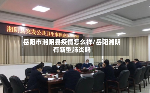 岳阳市湘阴县疫情怎么样/岳阳湘阴有新型肺炎吗-第1张图片