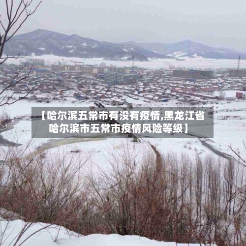 【哈尔滨五常市有没有疫情,黑龙江省哈尔滨市五常市疫情风险等级】-第1张图片