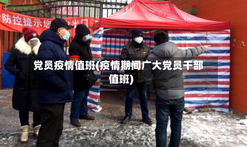 党员疫情值班(疫情期间广大党员干部值班)-第1张图片