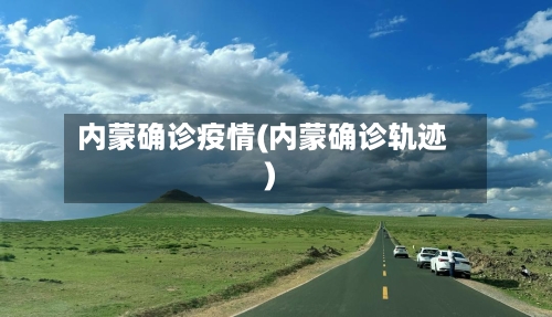 内蒙确诊疫情(内蒙确诊轨迹)-第1张图片