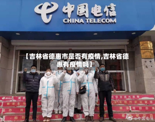 【吉林省德惠市是否有疫情,吉林省德惠有疫情吗】-第2张图片