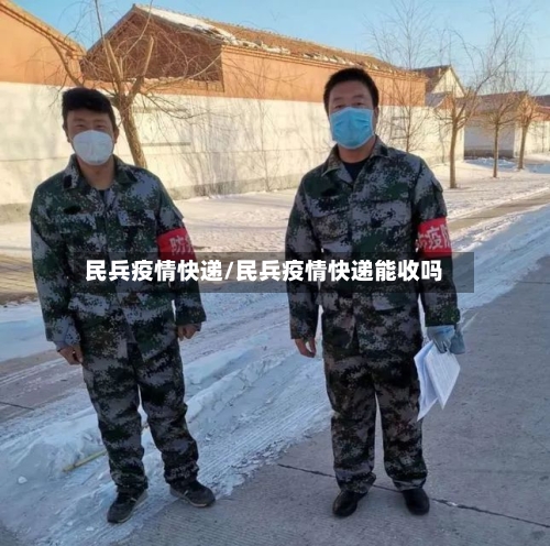 民兵疫情快递/民兵疫情快递能收吗-第1张图片