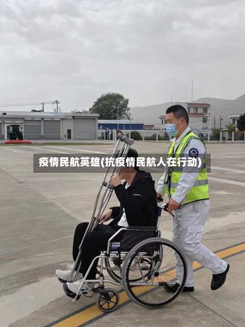 疫情民航英雄(抗疫情民航人在行动)-第3张图片