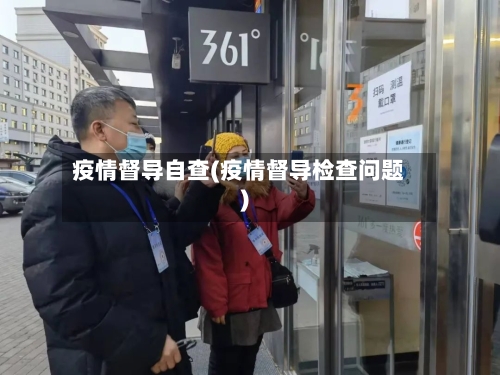 疫情督导自查(疫情督导检查问题)-第1张图片
