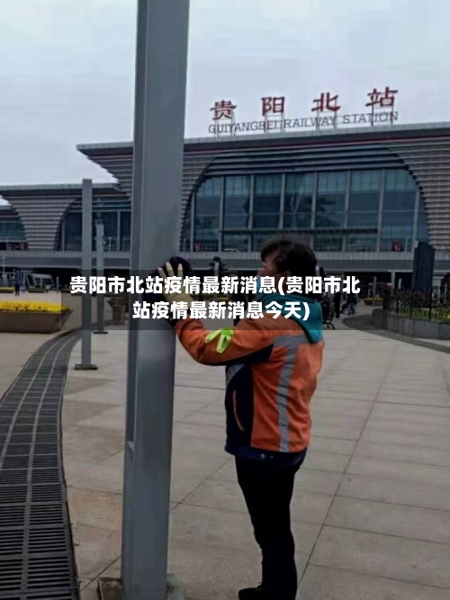 贵阳市北站疫情最新消息(贵阳市北站疫情最新消息今天)-第1张图片