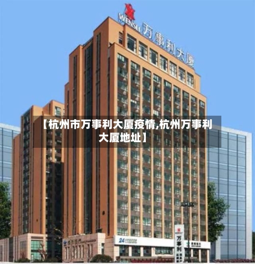 【杭州市万事利大厦疫情,杭州万事利大厦地址】-第3张图片