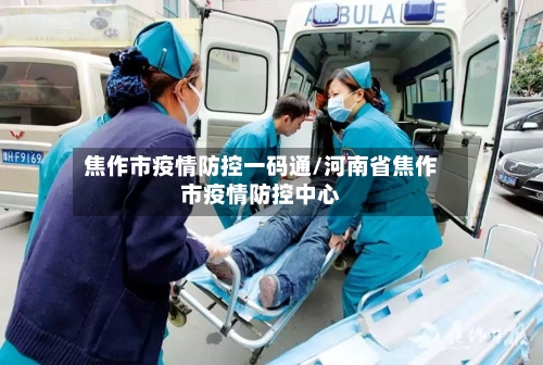 焦作市疫情防控一码通/河南省焦作市疫情防控中心-第1张图片