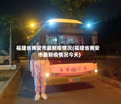 福建省南安市最新疫情况(福建省南安市最新疫情况今天)-第2张图片