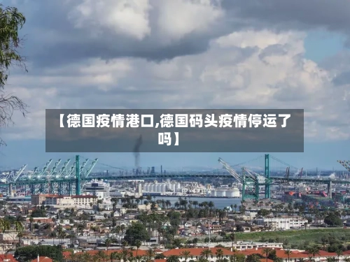 【德国疫情港口,德国码头疫情停运了吗】-第1张图片