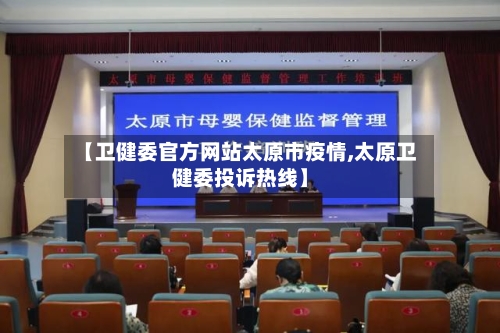 【卫健委官方网站太原市疫情,太原卫健委投诉热线】-第1张图片