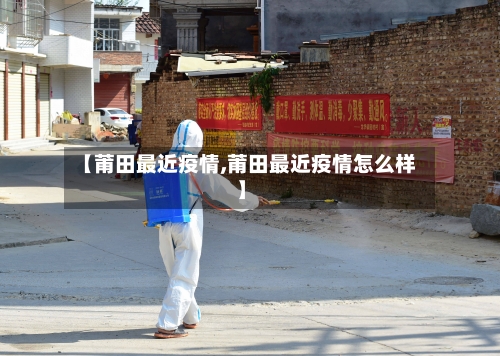 【莆田最近疫情,莆田最近疫情怎么样】-第2张图片