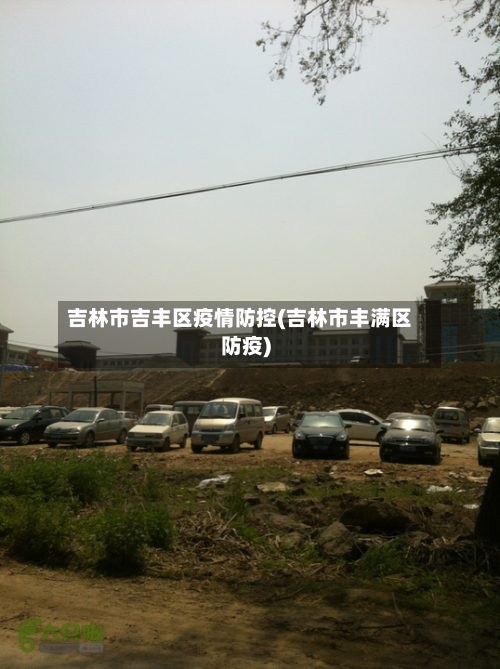 吉林市吉丰区疫情防控(吉林市丰满区防疫)-第1张图片
