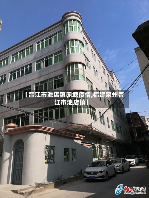 【晋江市池店镇赤塘疫情,福建泉州晋江市池店镇】-第3张图片