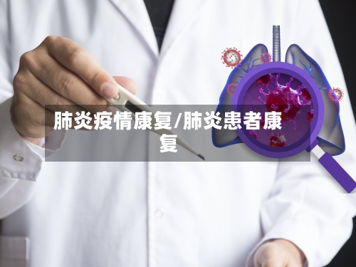 肺炎疫情康复/肺炎患者康复-第1张图片