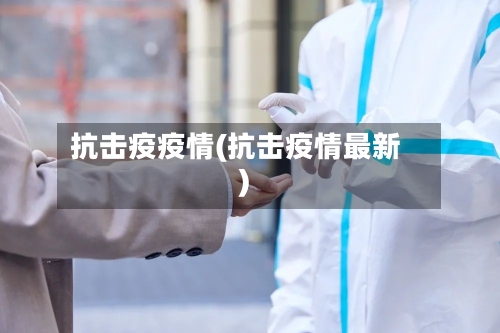 抗击疫疫情(抗击疫情最新)-第1张图片