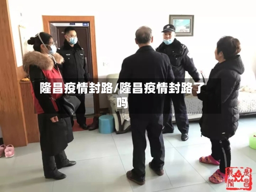 隆昌疫情封路/隆昌疫情封路了吗-第2张图片