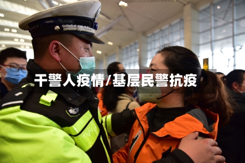 干警人疫情/基层民警抗疫-第2张图片