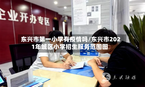 东兴市第一小学有疫情吗/东兴市2021年城区小学招生服务范围图-第1张图片