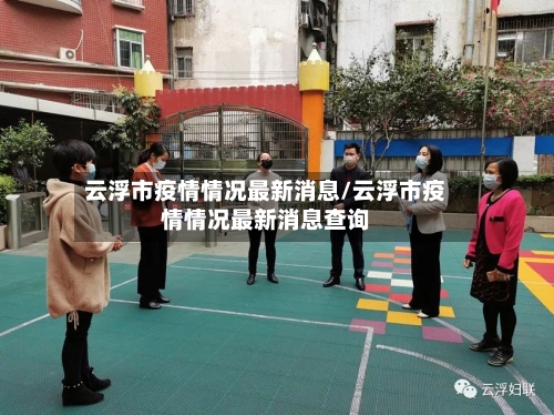 云浮市疫情情况最新消息/云浮市疫情情况最新消息查询-第1张图片