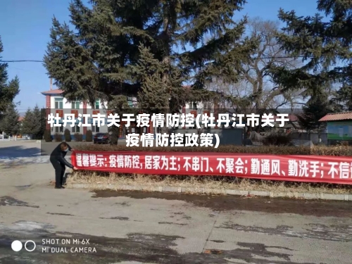 牡丹江市关于疫情防控(牡丹江市关于疫情防控政策)-第1张图片
