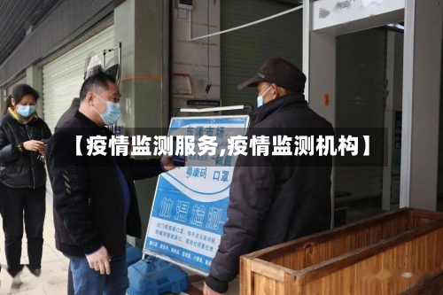 【疫情监测服务,疫情监测机构】-第3张图片