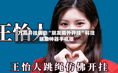 万能开挂辅助“朋友局外开挂”科技辅助神器手机版-第1张图片