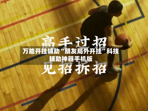 万能开挂辅助“朋友局外开挂”科技辅助神器手机版-第3张图片