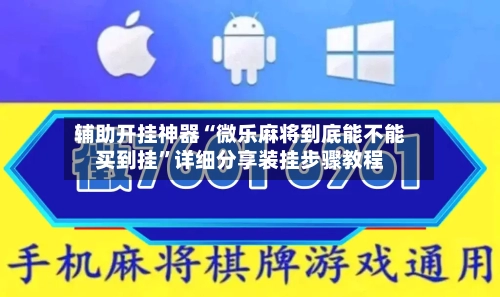辅助开挂神器“微乐麻将到底能不能买到挂”详细分享装挂步骤教程-第2张图片