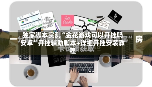 独家脚本实测“金花游戏可以开挂吗安卓	”开挂辅助脚本+详细开挂安装教程-第1张图片