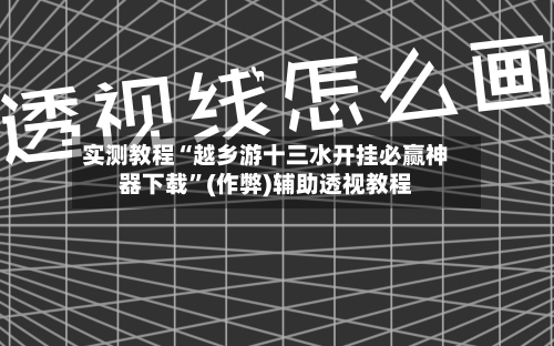 实测教程“越乡游十三水开挂必赢神器下载	”(作弊)辅助透视教程-第2张图片