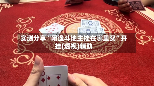 实测分享“闲逸斗地主挂在哪里买	”开挂(透视)辅助-第1张图片