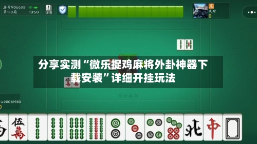 分享实测“微乐捉鸡麻将外卦神器下载安装	”详细开挂玩法-第1张图片