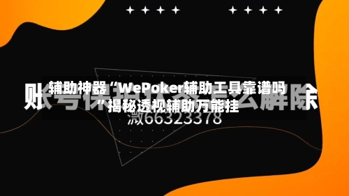辅助神器“WePoker辅助工具靠谱吗”揭秘透视辅助万能挂-第1张图片