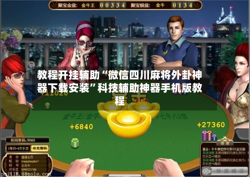 教程开挂辅助“微信四川麻将外卦神器下载安装	”科技辅助神器手机版教程-第3张图片