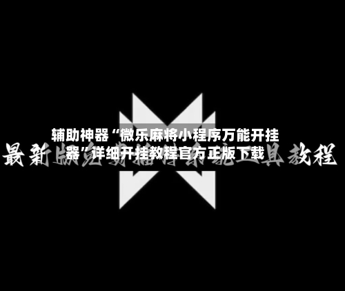 辅助神器“微乐麻将小程序万能开挂器”详细开挂教程官方正版下载-第2张图片